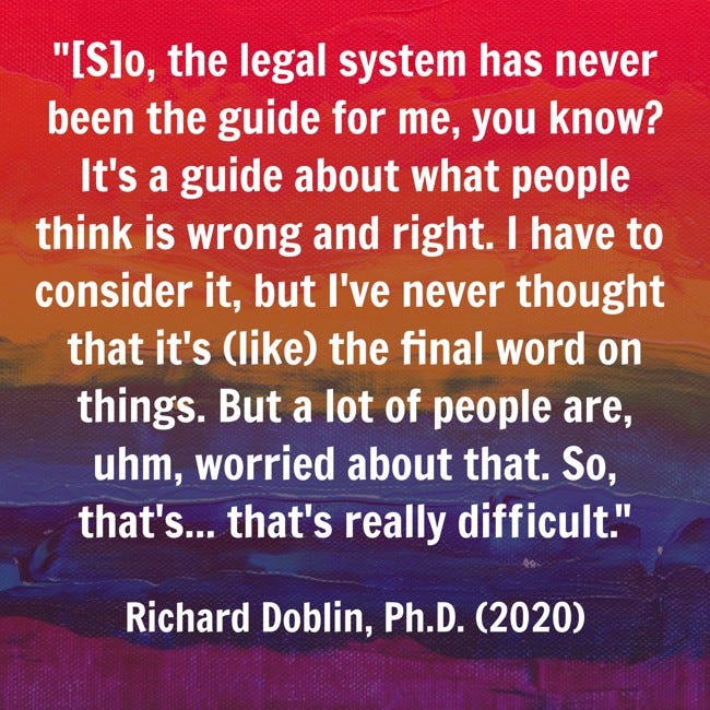 Quote from Doblin in 2020: "[S]o, the legal system has never been the guide for me, you know? It's a guide about what people think is wrong and right. I have to consider it, but I've never thought that it's (like) the final word on things. But a lot of people are, uhm, worried about that. So, that's... that's really difficult"