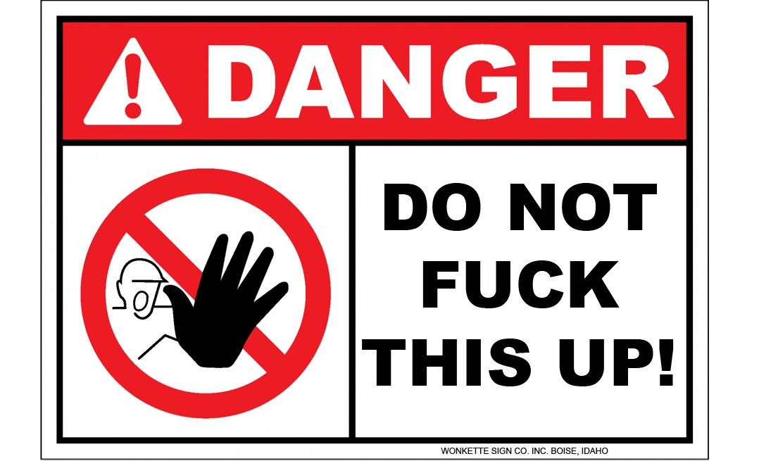 Photoshopped warning sign reading 'DANGER! SO NOT FUCK THIS UP!' with 'danger' in a red text box at top. On one side of other text is a simple, stylized shouting figure holding up one hand in a 'halt' gesture, inside a red circle and slash.  In tiny type in the lower right corner, 'wonkette sign co. inc. boise, idaho'