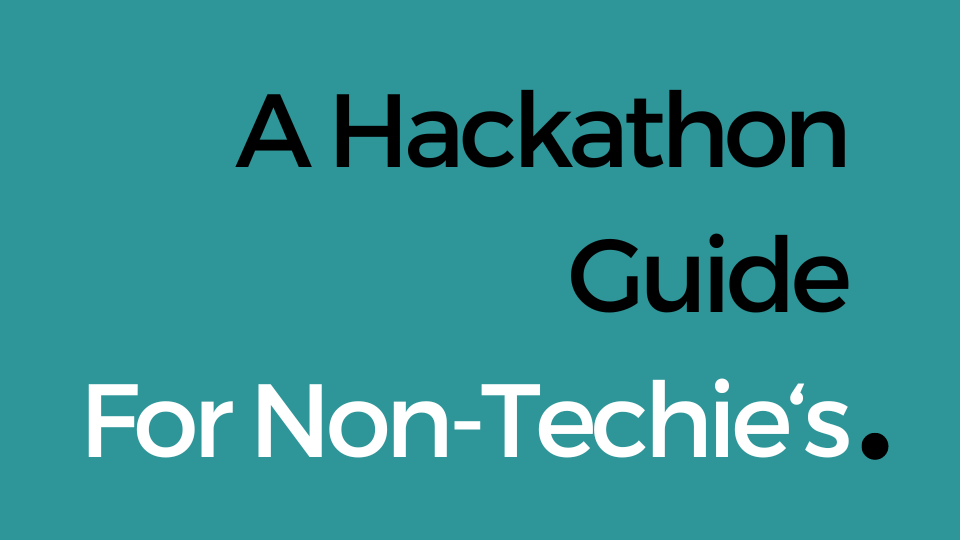 A Non-Techie's Guide to Thriving at Hackathons