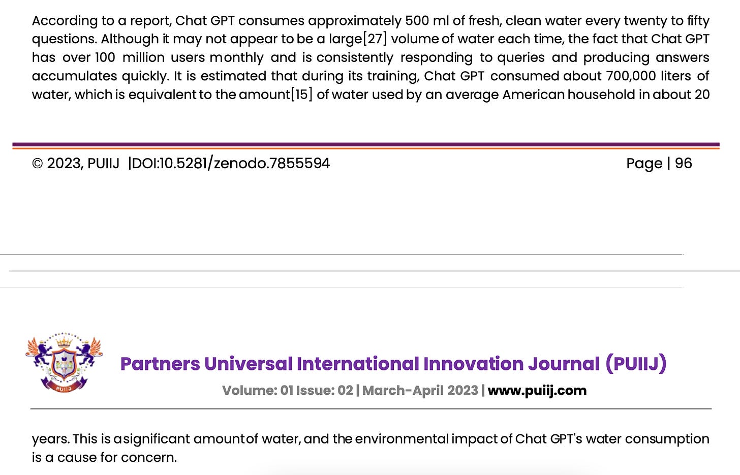 "3.4 What is the extent of water consumption by Chat GPT, and how does it compare to other AI models? Chat GPT, the OpenAI language model, has been making headlines due to its impressive capabilities in natural language processing and machine learning. However, it has also come under scrutiny for its water consumption, and  questions have  been raised  about the  extent of  its water  use compared  to other  AI models. According to a report, Chat GPT consumes approximately 500 ml of fresh, clean water every twenty to fifty questions. Although it may not appear to be a large[27] volume of water each time, the fact that Chat GPT has  over 100  million  users monthly  and  is consistently  responding  to queries  and  producing  answers accumulates quickly. It is estimated that during its training, Chat GPT  consumed about 700,000 liters  of water, which is equivalent to the amount[15] of water used by an average American household in about 20 years". Source linked in caption.