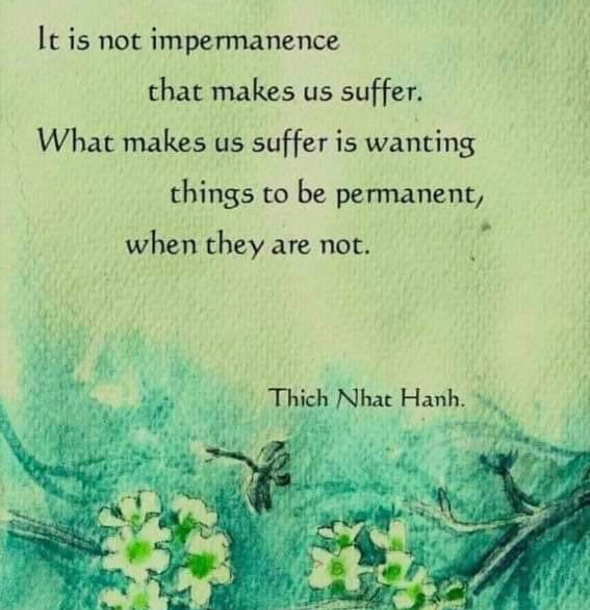 Lama Surya Das on Twitter: "It's not impermanence that makes us suffer.  What makes us suffer is wanting things to be permanent, when they are not. ~Thich  Nhat Hanh #LamaSuryaDas #TheAmericanLama #ThichNhatHanh #