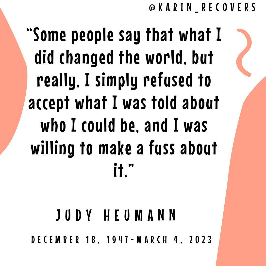 the image is a “graphic with orange accents and black text. The words in the image are a quote from Judy Heumann that reads,”some people say that what I did changed the world, but really, I simply refused to accept what I was told about who I could be, and I was willing to make a fuss about it.”