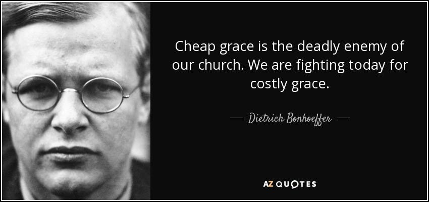Dietrich Bonhoeffer quote: Cheap grace is the deadly enemy of our ...