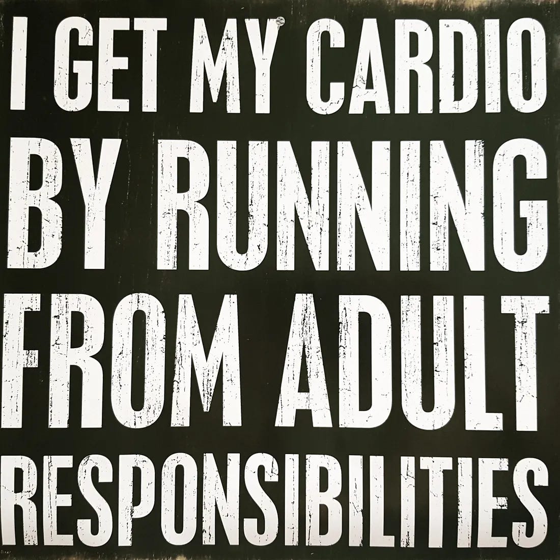 I get my cardio by running from adult responsibilities