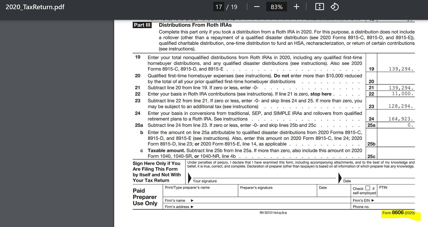 May be an image of blueprint and text that says '2020_TaxReturn.pdf PartIl| 83% Distributions From Roth 19 homebuyer distribution purpose, distribution does disaster distributior 8915-C, distribution, one-time distribution fund nHSA, recharacterization, return of certain contributions ). 20 distributions include distributions 22 including qualified instructions). instructions) enter more than $10,000 reduced 19 additional 139,294. line and ski 20 zero, nd2 here RothI A.Se traditional, zero, you 139,294. 11,000. and SIMPLE RAs and rollovers qualified 128,294. 24 amount Sign Only Are Filing Form 164,923. 915-C, Return this ousgnture Paid Preparer Use Only Preparer' knowe irm'saddress Date PTIN self-employed REV02/21/21Intuit.cg.cfp.sp Phono. Form 8606 2020)'