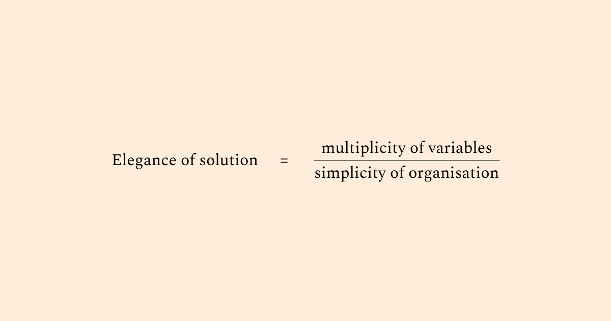 elegance of solution = multiplicity of variables/simplicity of organisation