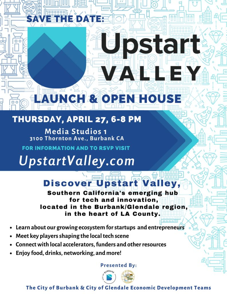 May be an image of ‎text that says '‎aooooo SAVETHE DATE: Upstart VALLEY LAUNCH ××××ש OPEN HOUSE C0ര THURSDAY, APRIL 27, 6-8 PM Media Studios 3100 Thornton Ave., Burbank CA FOR INFORMATION AND το RSVP VISIT UpstartValley.com 1000000 Discover pstart Valley, Southern California's emerging hub for tech and innovation, located in the Burbank/Glendale region, in the heart of LA County. Learn about growing ecosystem for startups .Meet key players shaping the local tech scene Connect with local accelerators, funders and other resources Enjoy food, drinks, networking, and more! entrepreneurs Presented By: The City of Burbank & City of Glendale Economic Development Teams‎'‎
