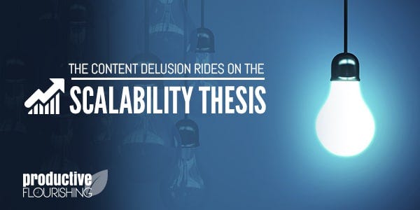 The Content Delusion Rides on the Scalability Thesis: //productiveflourishing.com/scalability-thesis/