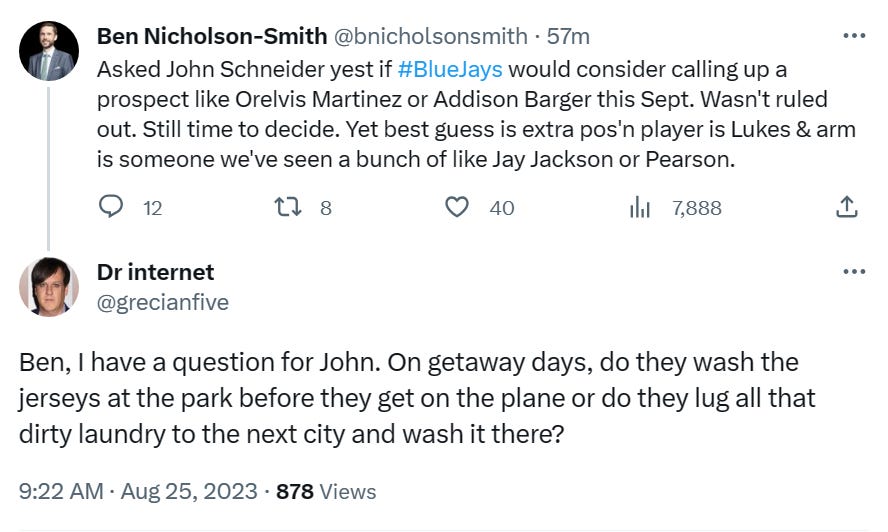 @bnicholsonsmith: Asked John Schneider yest if #BlueJays would consider calling up a prospect like Orelvis Martinez or Addison Barger this Sept. Wasn't ruled out. Still time to decide. Yet best guess is extra pos'n player is Lukes & arm is someone we've seen a bunch of like Jay Jackson or Pearson. • @grecianfive: Ben, I have a question for John. On getaway days, do they wash the jerseys at the park before they get on the plane or do they lug all that dirty laundry to the next city and wash it there?