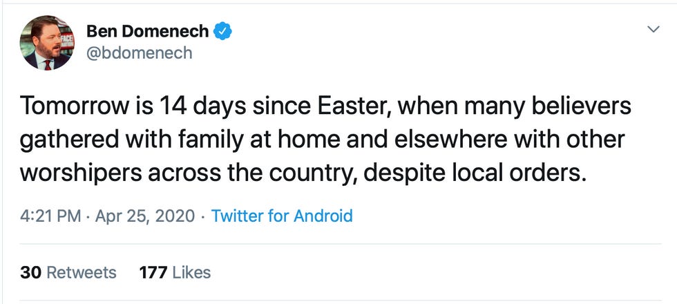 Tweet: Ben Domenech, Meghan McCain's husband and head of The Federalist: Tomorrow is 14 days since Easter, when many believers gathered with family at home and elsewhere with other worshippers across the country, despite local orders. Tweet: Ben Domenech, Meghan McCain's husband and head of The Federalist: Tomorrow is 14 days since Easter, when many believers gathered with family at home and elsewhere with other worshippers across the country, despite local orders.