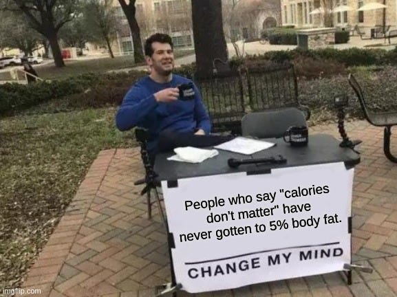 Change My Mind Meme | People who say "calories don't matter" have never gotten to 5% body fat. | image tagged in memes,change my mind | made w/ Imgflip meme maker