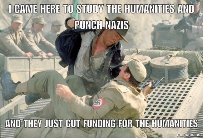 Indiana Jones crouches over a Nazi on the ground, who he's about to punch. Caption " I came here to study the humanities and punch nazis, and they just cut funding for the humanities. 