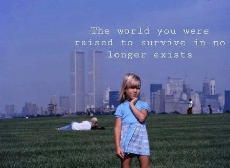 The World You Were Raised to Survive In No Longer Exists