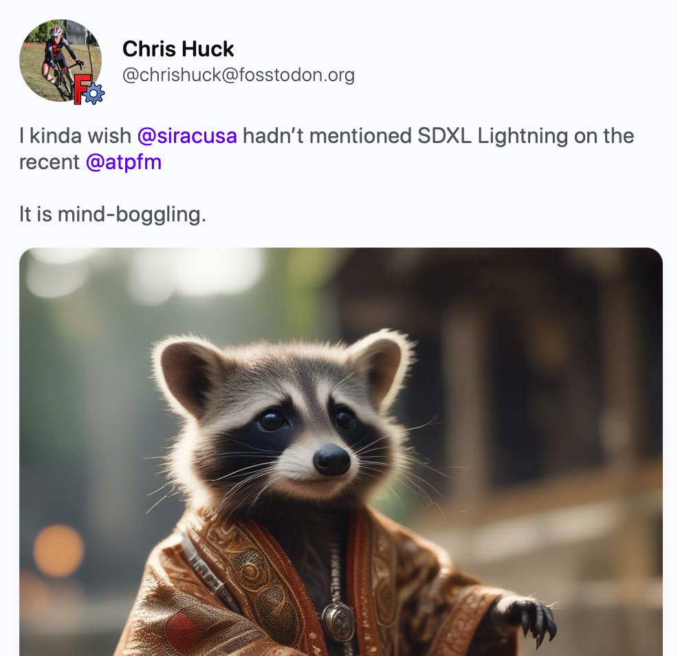 Back  chrishuck Chris Huck :freecad: :ubuntu: @chrishuck@fosstodon.org I kinda wish @siracusa hadn’t mentioned SDXL Lightning on the recent @atpfm    It is mind-boggling.   https://fastsdxl.ai/   fastsdxl.ai SDXL Lightning - by fal.ai Lightning fast SDXL API demo by fal.ai