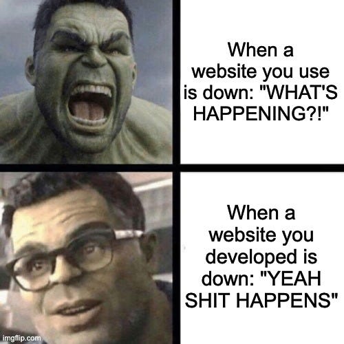 When a website you use is down: "WHAT'S HAPPENING?!"

When a website you developed is down: "Yeah shit happens."