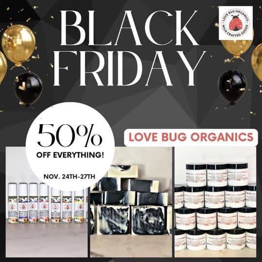 May be an image of text that says 'BUG OREAN CRAPTED Gol BLACK FRIDAY 50% OFF EVERYTHING! LOVE BUG ORGANICS NOV.24TH-27TH 24TH-'