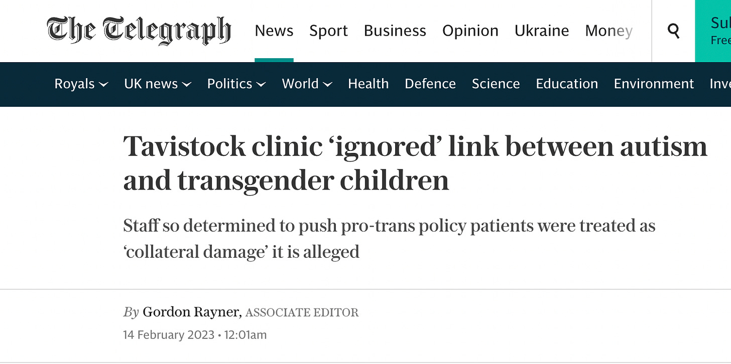 The Telegraph headline from today 14 February 2023 stating Tavistock clinic ignored link between autism and transgender children: staff so determined to push pro-trans policy patients were treated as collateral damage it is alleged