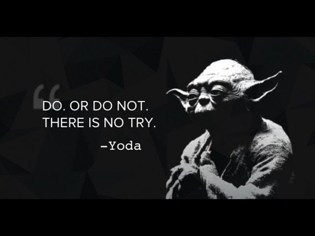 "Do. Or Do Not. There Is No Try." Yoda