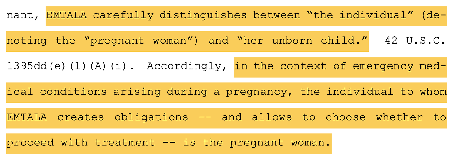 EMTALA carefully distinguishes between “the individual” (de- noting the “pregnant woman”) and “her unborn child.” 42 U.S.C. 1395dd(e)(1)(A)(i). Accordingly, in the context of emergency med- ical conditions arising during a pregnancy, the individual to whom EMTALA creates obligations -- and allows to choose whether to proceed with treatment -- is the pregnant woman.