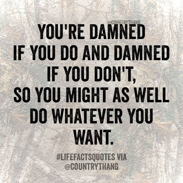 You're damned if you do and damned if you don't, so you might as well do  whatever you want. #lifefactquotes #countrytha… | Fact quotes, Country  quotes, Words quotes