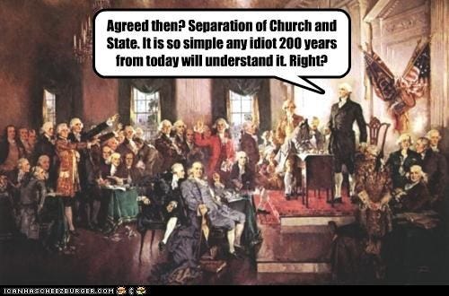 Group of "Founding Fathers" at Constitutional Convention with caption "Agreed then? Separation of church and state. It is so simple any idiot from today until the next 200 years can understand it"