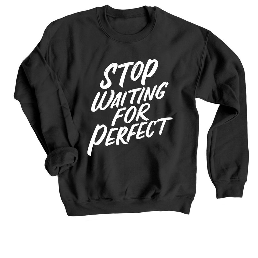 Picture of a black sweatshirt with white lettering that reads, Stop Waiting for Perfect