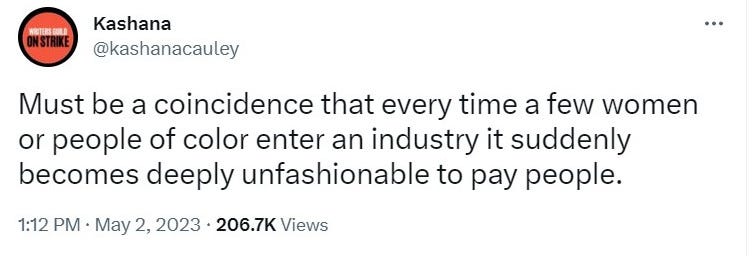 Tweet from @kashanacauley reads: "Must be a coincidence that every time women or people of color enter an industry it suddenly becomes deeply unfashionable to pay people."
