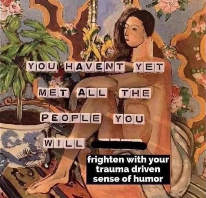 Illustration of a woman with "You haven't yet met all the people you will [love, but it's crossed out] frighten with your trauma driven sense of humor"