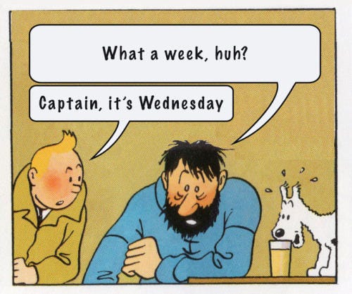 A TinTin comic strip: Haddock says: "What a week!" to which Tin Tin replies, "Captain, it's Wednesday!"