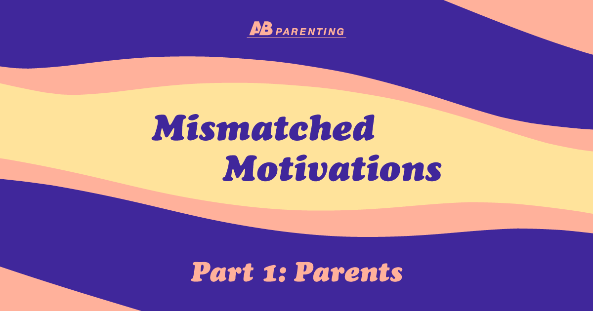 AB Parenting: Mismatched Motivations, Part 1, Parents