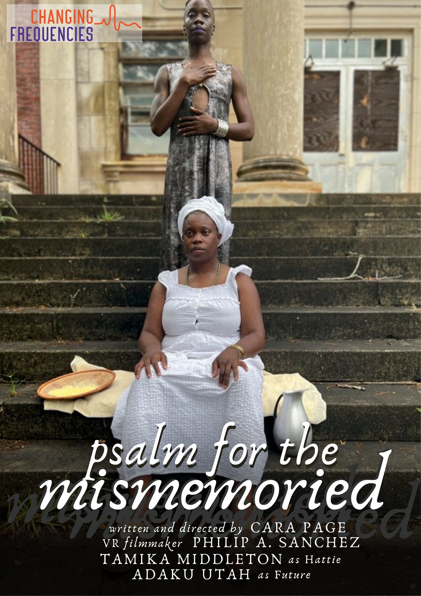 promotional flyer for Psalm for the Mismemoried. The backdrop is a photograph from the set of the project of two Black people on the steps of an old building. Tamika is sitting, dressed in all white and wearing a white headwrap, with her hands resting on her knees, staring off screen. Adaku stands behind her, wearing a silver dress, hands placed on her chest and stomach, making eye contact with the camera. Informational text about the screening and the film (text below) is positioned on top of the photo. The Changing Frequencies logo is in the top left corner.