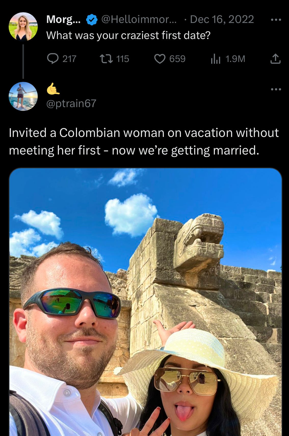 Reply to a “What was your craziest first date?” prompt tweet by @ptrain67: “Invited a Colombian woman on vacation without meeting her first - now we’re getting married.” Below is a selfie of a broey looking guy in sunglasses with a Columbian woman, both doing vcation-selfie type hand gestures. 