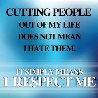 Cutting people out of my life does not mean I hate them. It simply means I respect me.