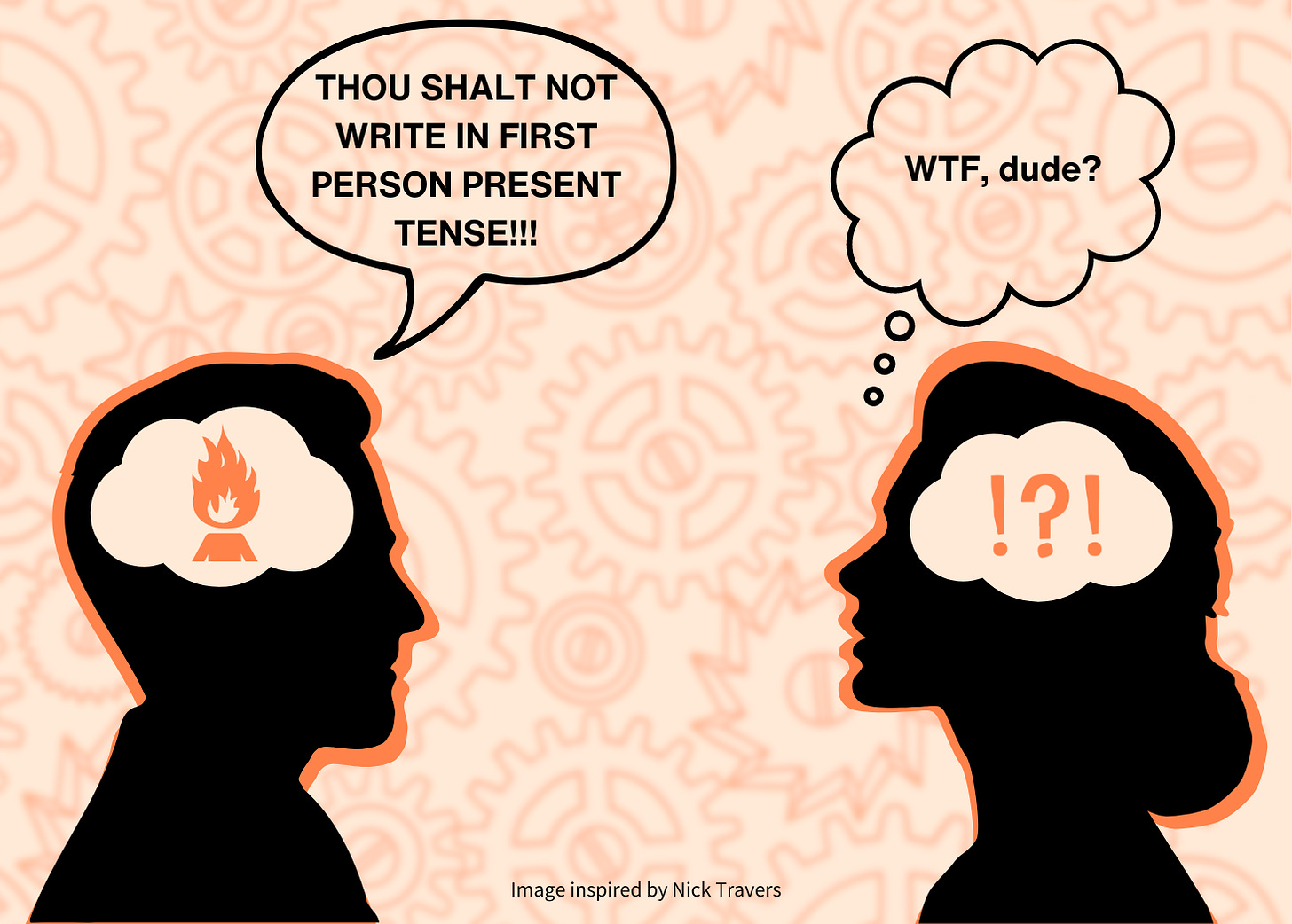 Man says "Though shalt not write in first person present tense." Woman thinks "WTF, dude?"