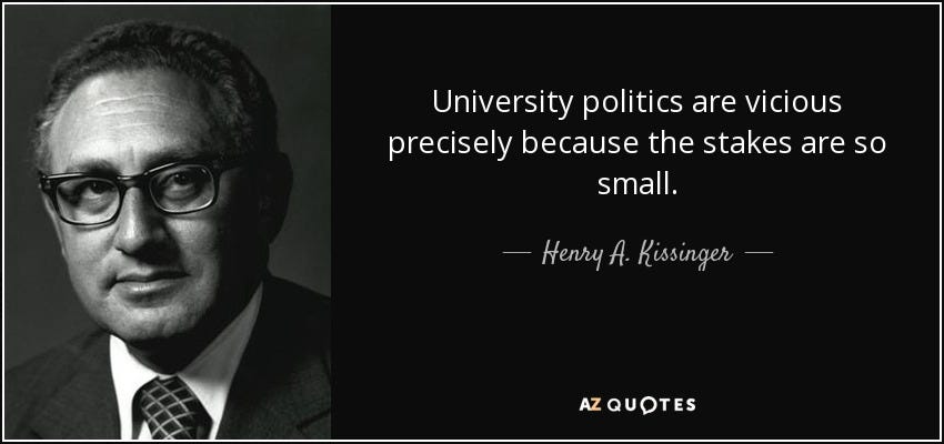 Henry A. Kissinger quote: University politics are vicious precisely because  the stakes are so...