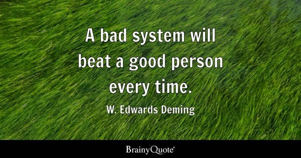 A bad system will beat a good person every time. - W. Edwards Deming