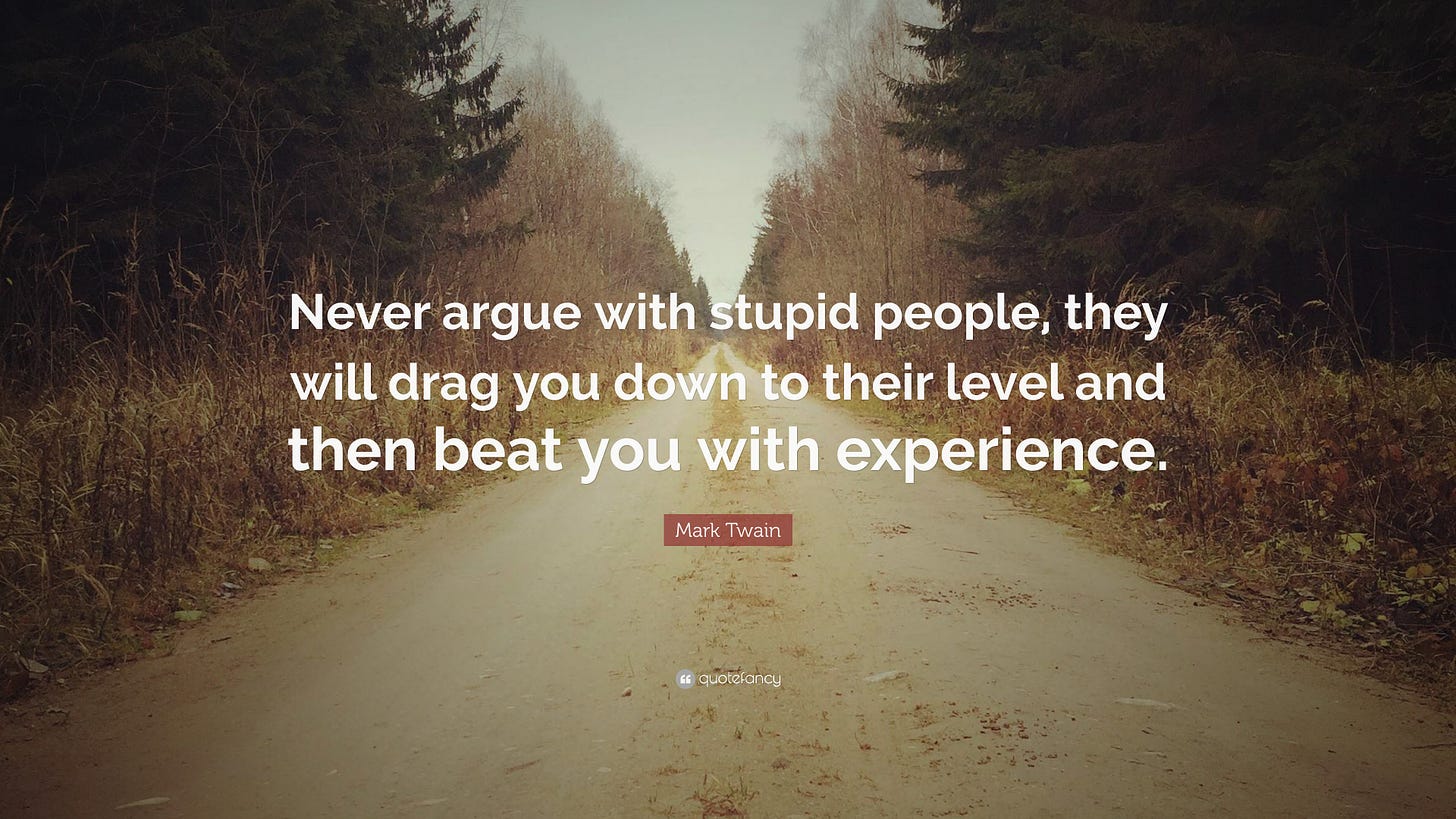 Mark Twain Quote: “Never argue with stupid people, they will drag you down to their level and ...