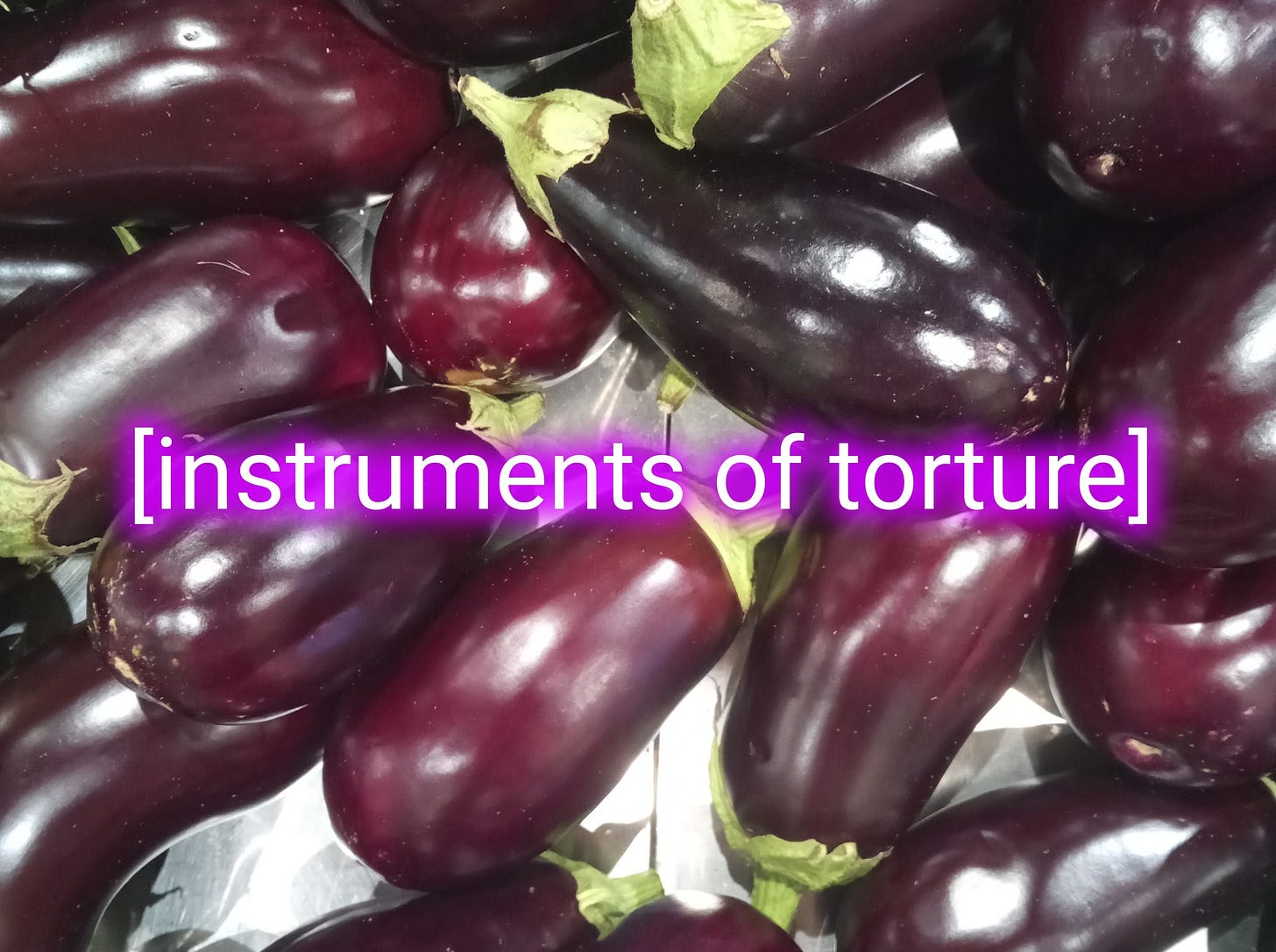 [meme] [image of eggplants]: "instruments of torture"