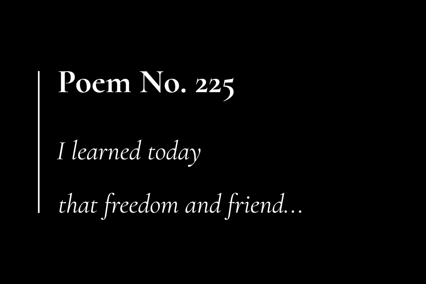 A black card with white text, which reads: "Poem No. 225. I learned today that freedom and friend..."