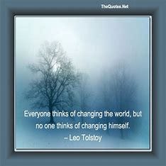 Image result for “Everyone wants to change the world but nobody wants to change themselves.” Tolstoy