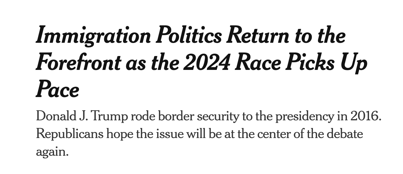 Screenshot of a New York Times headline that says, "Immigration politics return to the forefront as the 2024 race picks up pace." Subhed: "Donald J. Trump rode border issues to the presidency in 2016. Republicans hope the issue will be at the center of the debate again."