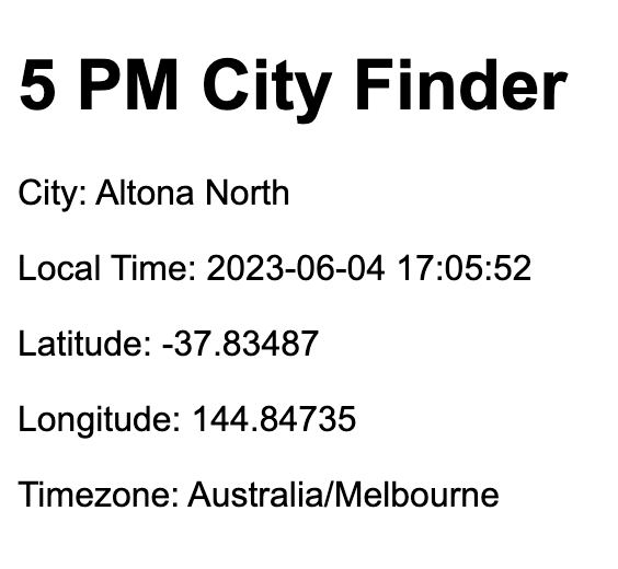5 PM City Finder City: Altona North  Local Time: 2023-06-04 17:05:52  Latitude: -37.83487  Longitude: 144.84735  Timezone: Australia/Melbourne