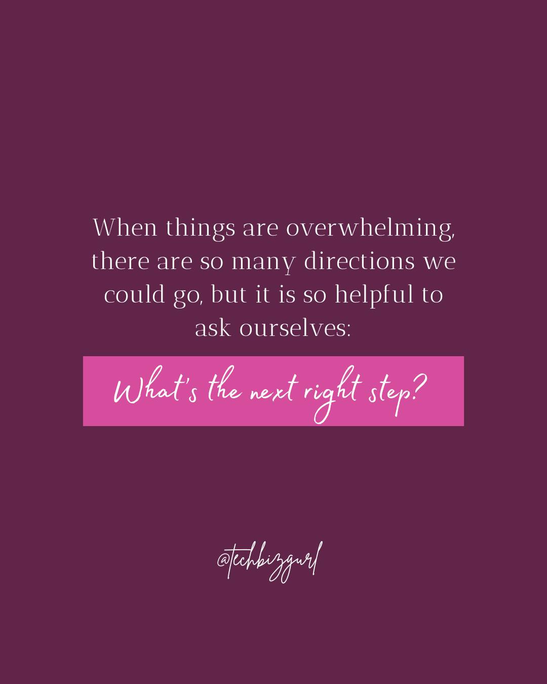 May be a graphic of text that says 'When things are overwhelming, there are so many directions we could go, but it is so helpful to ask ourselves: What's s the next right step? @tuckbegarl'