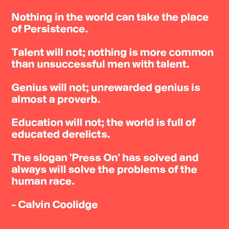 Nothing in the world can take the place of Persistence. Talent will not ...