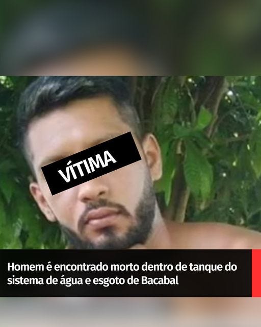 May be an image of 1 person, beard and text that says 'VÍTIMA Homem é encontrado morto dentro de tanque do sistema de água e esgoto de Bacabal'