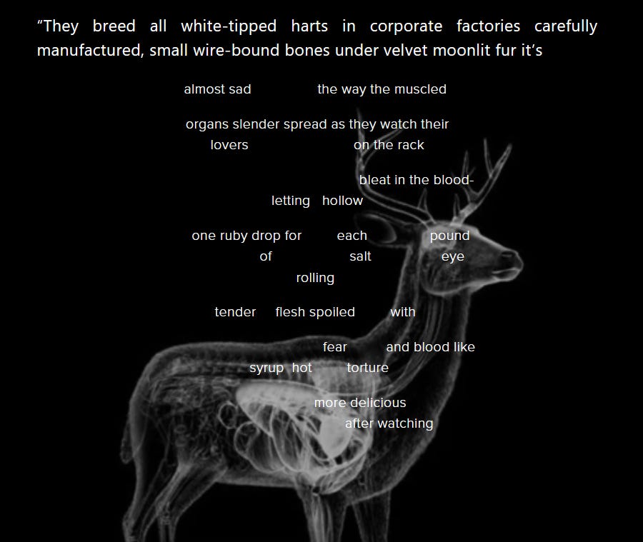 “They breed all white-tipped harts in corporate factories carefully manufactured, small wire-bound bones under velvet moonlit fur it’s