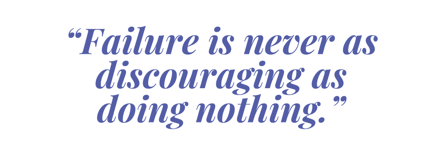 “Failure is never as discouraging as doing nothing.”