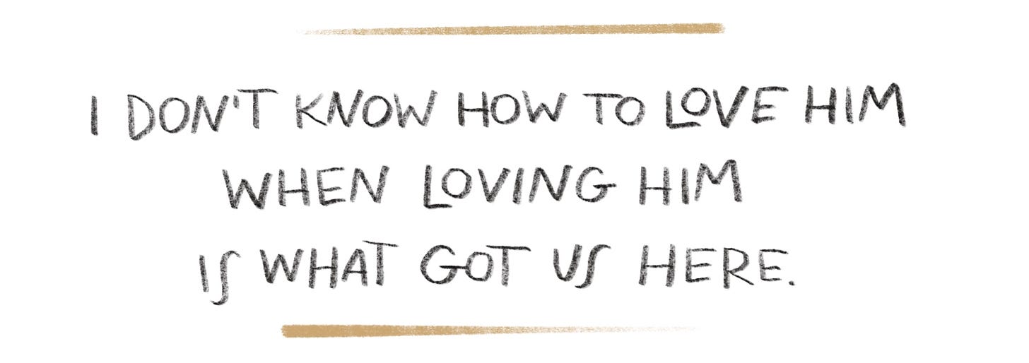 Handwritten pull quote that reads "I don't know how to love him when loving him is what got us here."