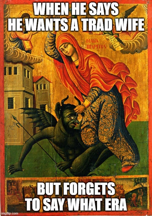 This is a meme that contains an image and text. Text: When he says he wants a trad wife, but forgets to say what era. Image: A rather intense icon of St. Margaret beating the crap out of Satan. This is a meme that contains an image and text. Text: When he says he wants a trad wife, but forgets to say what era. Image: A rather intense icon of St. Margaret beating the crap out of Satan.