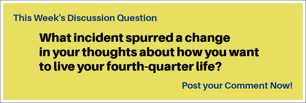 This week's question: "What incident spurred a change in your thoughts about how you want to live your fourth-quarter life?"